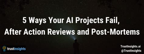 5 Ways Your Ai Projects Fail After Action Reviews And Post Mortems