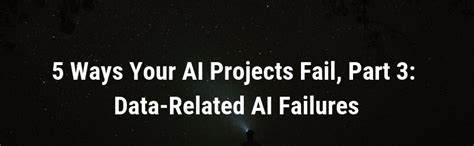 5 Ways Your Ai Projects Fail Part 3 Data Related Ai Failures