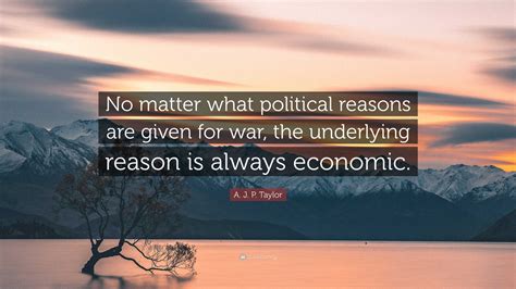 A J P Taylor Quote No Matter What Political Reasons Are Given For War The Underlying A J P Taylor Quote No Matter What Political Reasons Are Given For War The Underlying