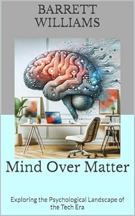 Amazon Com Mind Over Matter Exploring The Psychological Landscape Of The Tech Era Cognition