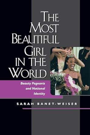 Amazon Com The Most Beautiful Girl In The World Beauty Pageants And National Identity 9780520217911 Banet Weiser Sarah Books