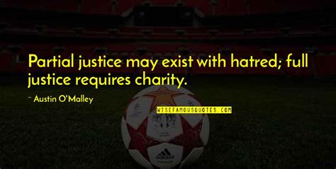 Austin O Malley Quote Partial Justice May Exist With Hatred Full Justice Requires Charity