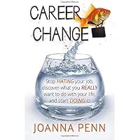 Career Change Stop Hating Your Job Discover What You Really Want To Do With Your Life And Start Doing It Penn Joanna 9781482046182 Amazon Com Books