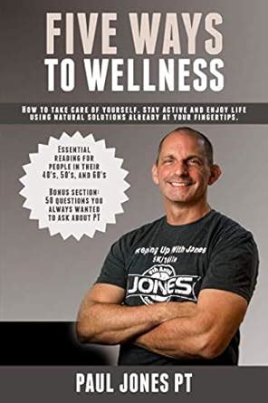 Five Ways To Wellness How To Stay Active Take Care Of Yourself And Enjoy Life Using Natural Solutions Already At Your Fingertips Jones Pt Paul A 9781724062253 Amazon Com Books Five Ways To Wellness How To Stay Active Take Care Of Yourself And Enjoy Life Using Natural Solutions Already At Your Fingertips Jones Pt Paul A 9781724062253 Amazon Com Books