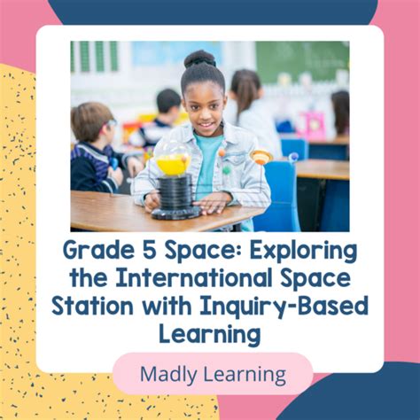 Grade 5 Space Exploring The International Space Station With Inquiry Based Learning Madly Learning