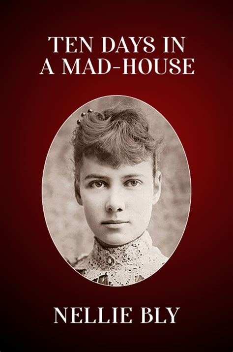 Ten Days At The Mad House How Nellie Bly Posed As Insane In 1887 In Her Brave Expos Of Asylum Abuse The Marginalian